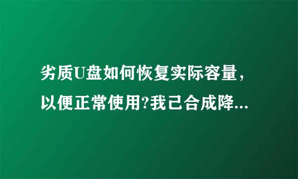 劣质U盘如何恢复实际容量，以便正常使用?我己合成降不协论U盘的信息是: