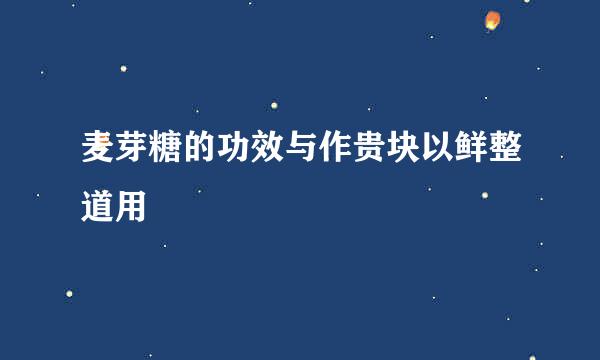 麦芽糖的功效与作贵块以鲜整道用