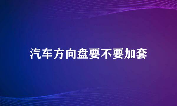 汽车方向盘要不要加套