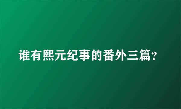 谁有熙元纪事的番外三篇？