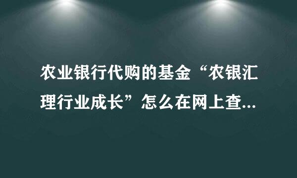 农业银行代购的基金“农银汇理行业成长”怎么在网上查询我的基金详细情况？？