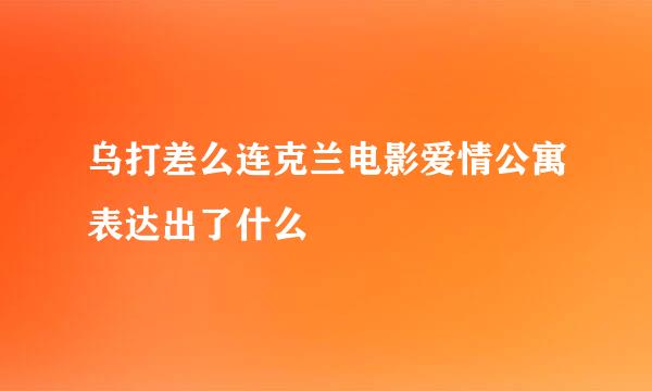 乌打差么连克兰电影爱情公寓表达出了什么