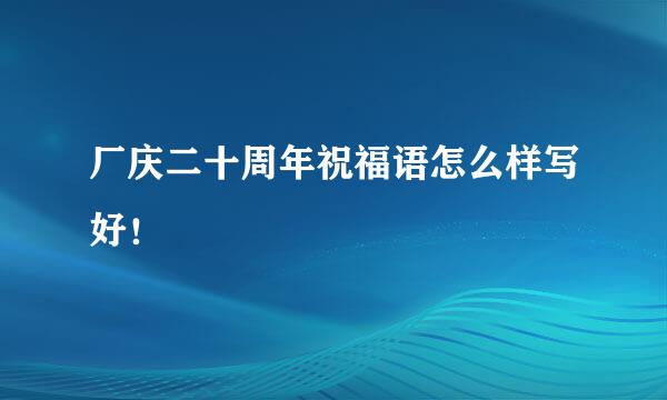 厂庆二十周年祝福语怎么样写好！