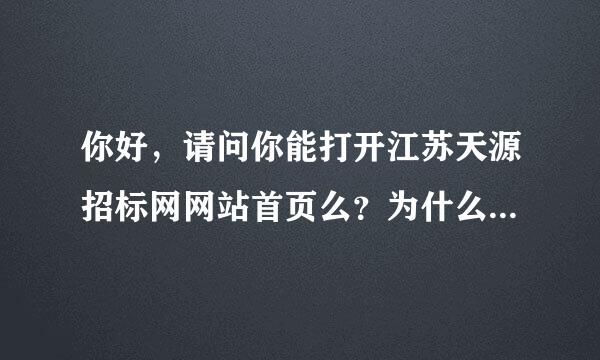 你好，请问你能打开江苏天源招标网网站首页么？为什么我打不开了，，