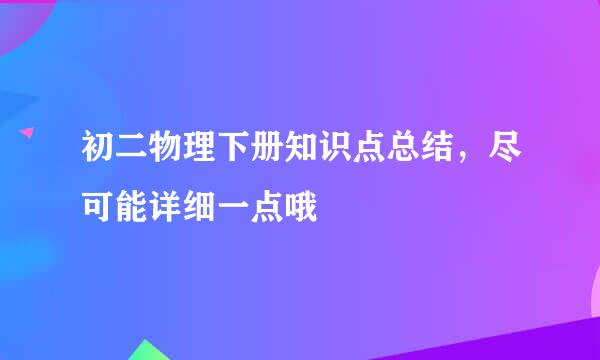 初二物理下册知识点总结，尽可能详细一点哦