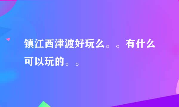 镇江西津渡好玩么。。有什么可以玩的。。