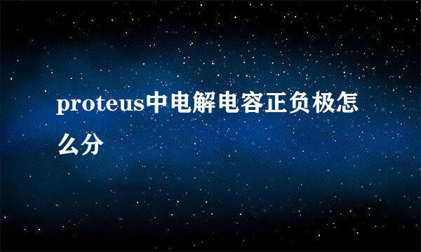 proteus中电解电容正负极怎么分