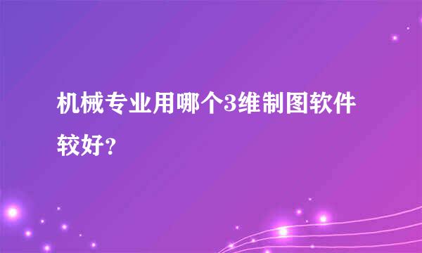 机械专业用哪个3维制图软件较好？