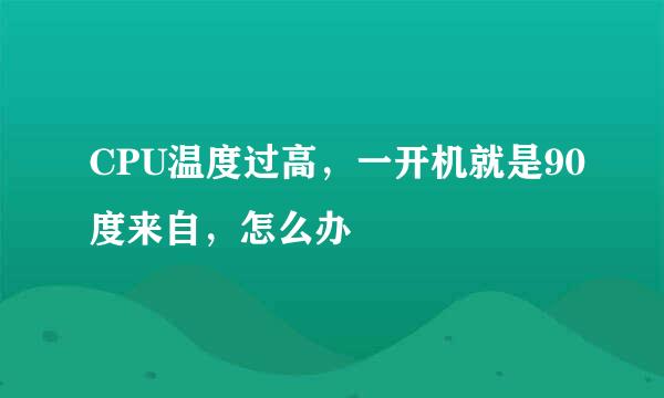 CPU温度过高，一开机就是90度来自，怎么办