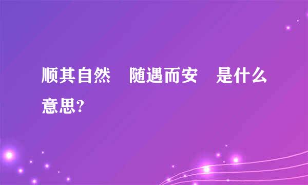 顺其自然 随遇而安 是什么意思?