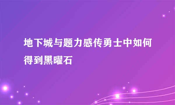 地下城与题力感传勇士中如何得到黑曜石