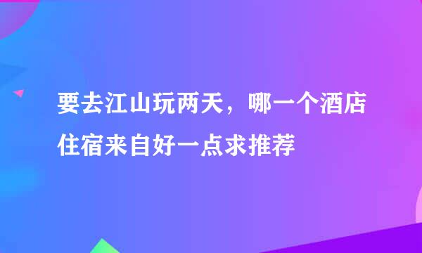 要去江山玩两天，哪一个酒店住宿来自好一点求推荐