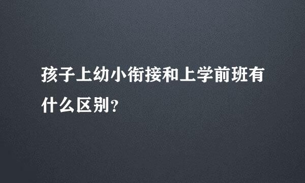 孩子上幼小衔接和上学前班有什么区别？