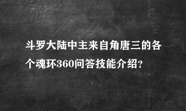 斗罗大陆中主来自角唐三的各个魂环360问答技能介绍？