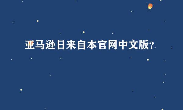 亚马逊日来自本官网中文版？