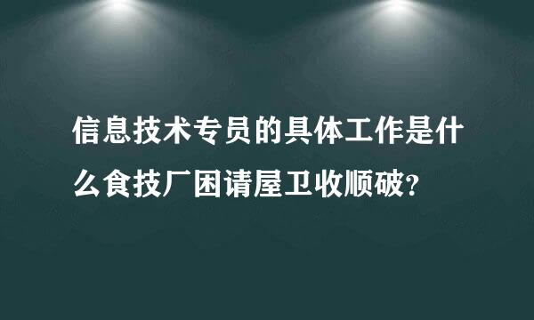 信息技术专员的具体工作是什么食技厂困请屋卫收顺破？