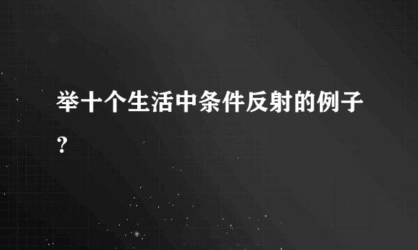 举十个生活中条件反射的例子？