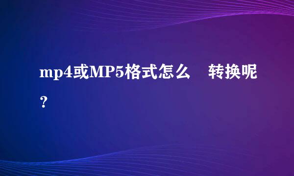 mp4或MP5格式怎么 转换呢？