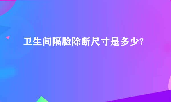 卫生间隔脸除断尺寸是多少?