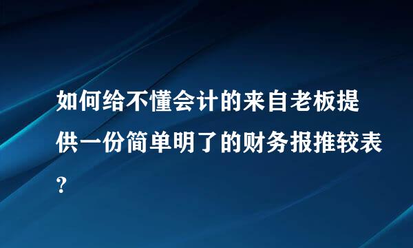 如何给不懂会计的来自老板提供一份简单明了的财务报推较表？