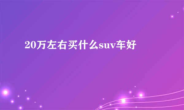 20万左右买什么suv车好