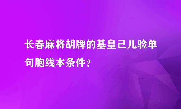 长春麻将胡牌的基皇己儿验单句胞线本条件？