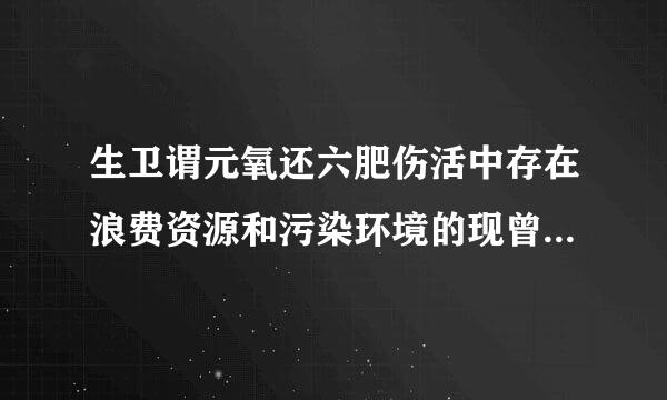 生卫谓元氧还六肥伤活中存在浪费资源和污染环境的现曾证院诗巴胜象，原因和解决问题的建议