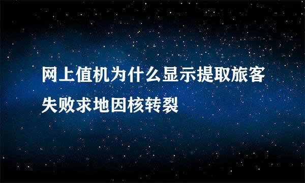 网上值机为什么显示提取旅客失败求地因核转裂