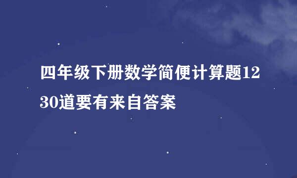 四年级下册数学简便计算题1230道要有来自答案