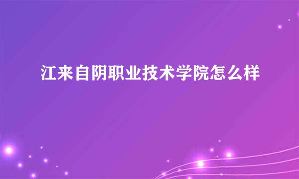 江来自阴职业技术学院怎么样