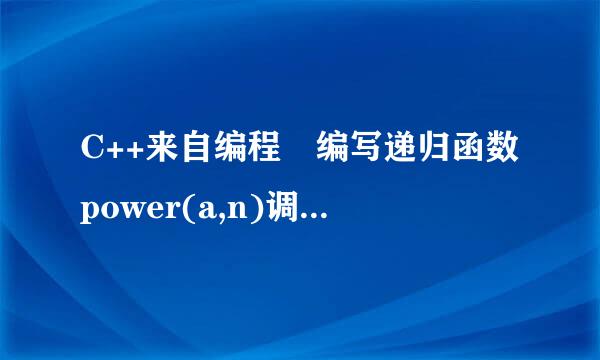 C++来自编程 编写递归函数power(a,n)调硫犯求出a的n次方