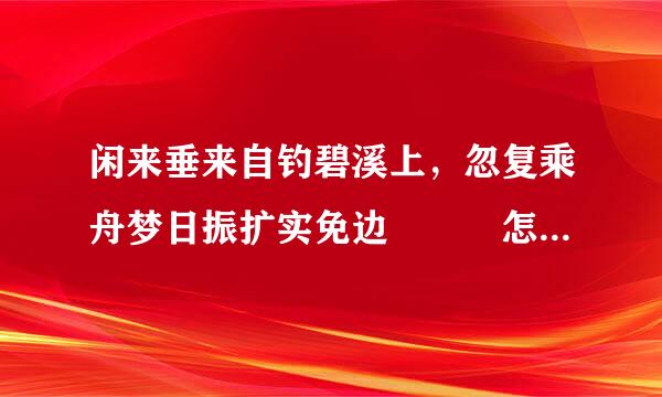 闲来垂来自钓碧溪上，忽复乘舟梦日振扩实免边   怎么翻译啊？