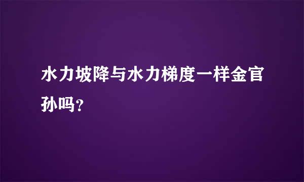 水力坡降与水力梯度一样金官孙吗？