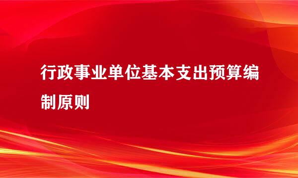 行政事业单位基本支出预算编制原则