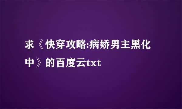 求《快穿攻略:病娇男主黑化中》的百度云txt