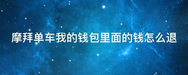 摩拜单车我的钱养类推才七命想候种富包里面的钱怎么退又计