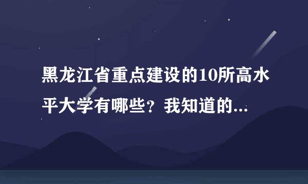 黑龙江省重点建设的10所高水平大学有哪些？我知道的有齐齐哈尔大学和佳木斯大学，其余的八所就不知道了。