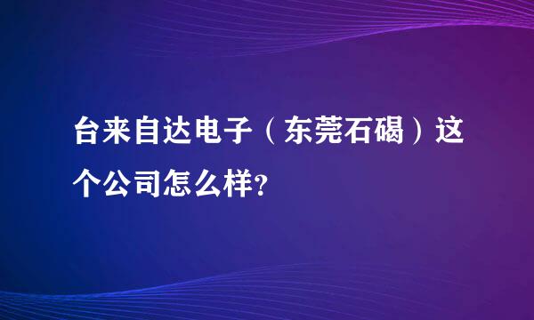 台来自达电子（东莞石碣）这个公司怎么样？