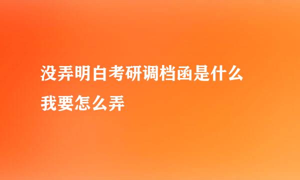 没弄明白考研调档函是什么 我要怎么弄