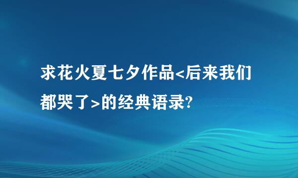 求花火夏七夕作品<后来我们都哭了>的经典语录?