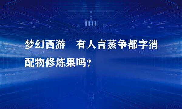 梦幻西游 有人言蒸争都字消配物修炼果吗？