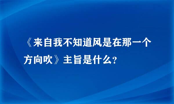 《来自我不知道风是在那一个方向吹》主旨是什么？