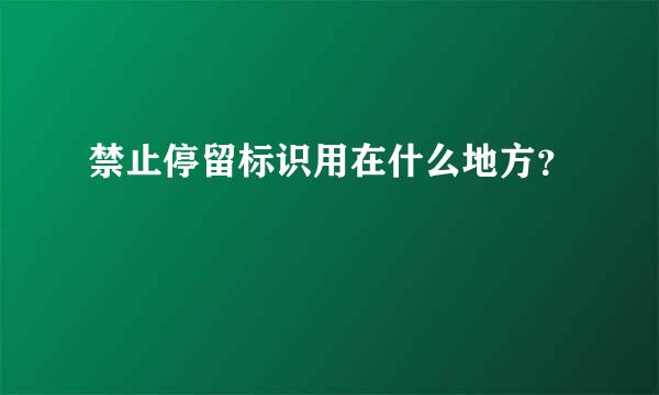 禁止停留标识用在什么地方？