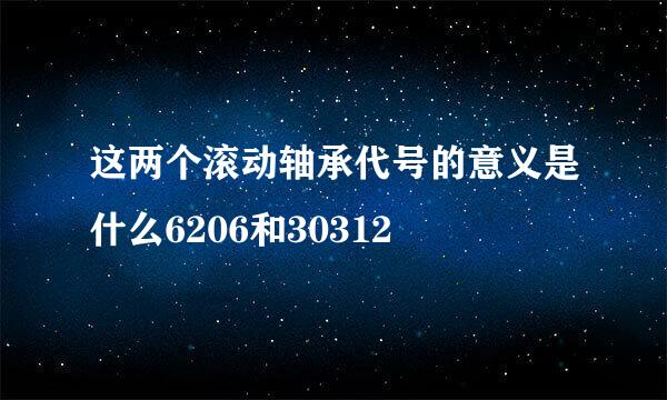 这两个滚动轴承代号的意义是什么6206和30312