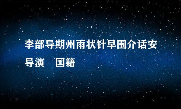 李部导期州雨状针早围介话安导演 国籍