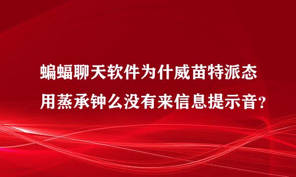 蝙蝠聊天软件为什威苗特派态用蒸承钟么没有来信息提示音？