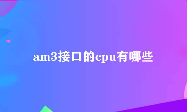 am3接口的cpu有哪些