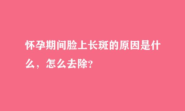 怀孕期间脸上长斑的原因是什么，怎么去除？