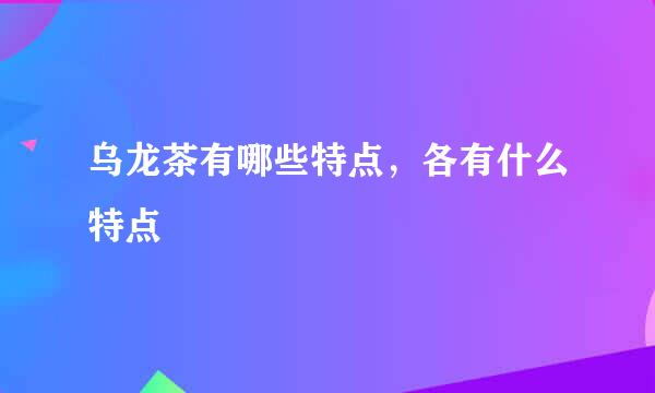 乌龙茶有哪些特点，各有什么特点