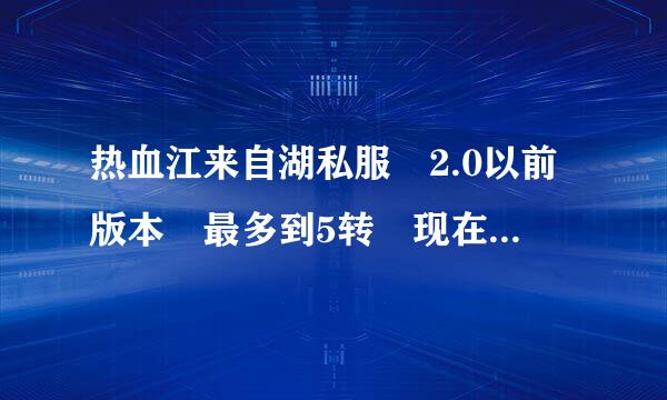 热血江来自湖私服 2.0以前版本 最多到5转 现在的私服好360问答垃圾